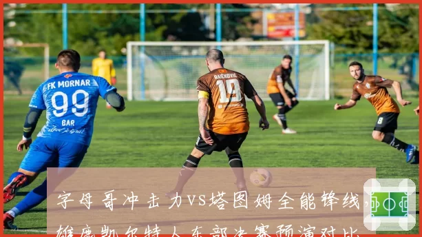 字母哥冲击力vs塔图姆全能锋线，雄鹿凯尔特人东部决赛预演对比