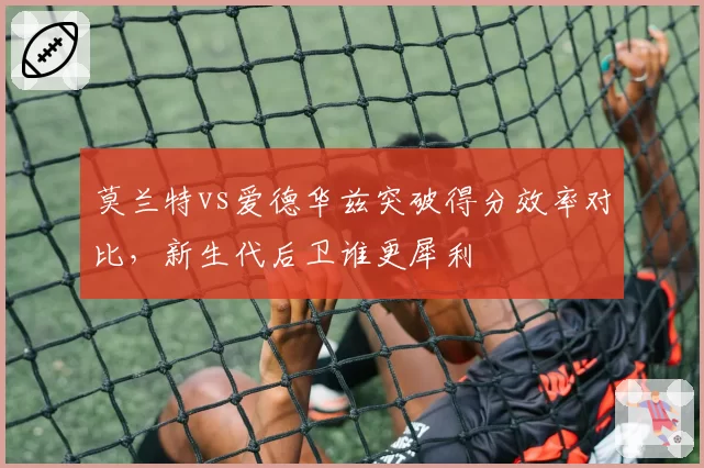 莫兰特vs爱德华兹突破得分效率对比，新生代后卫谁更犀利