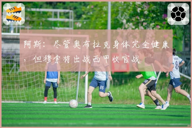 阿斯：尽管奥布拉克身体完全健康，但穆索将出战西甲收官战
