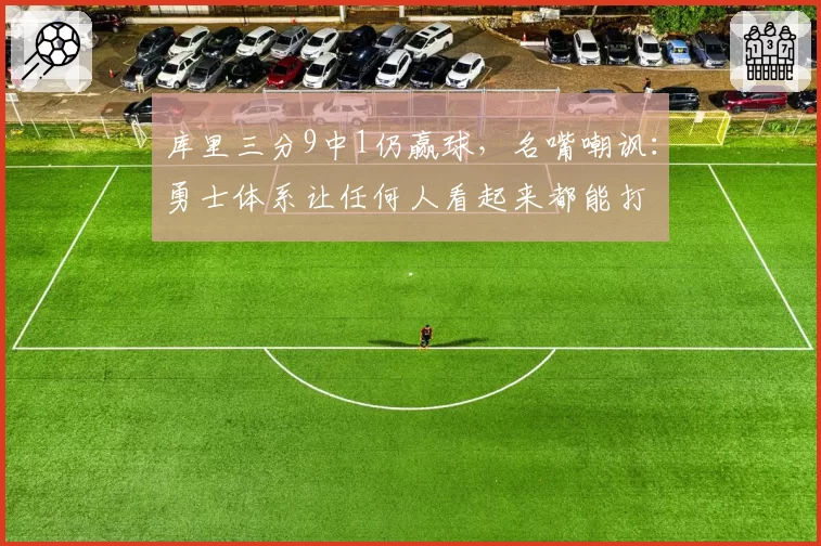 库里三分9中1仍赢球，名嘴嘲讽：勇士体系让任何人看起来都能打