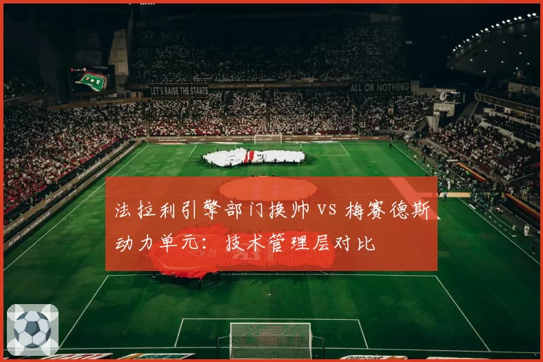法拉利引擎部门换帅 vs 梅赛德斯动力单元：技术管理层对比