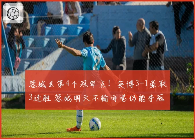 蓉城丢第4个冠军点！英博3-1豪取3连胜 蓉城明天不输海港仍能夺冠