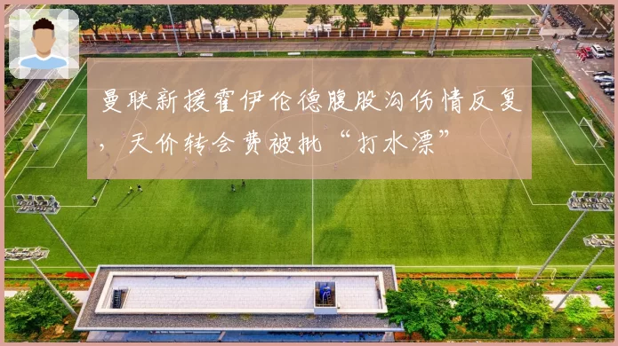 曼联新援霍伊伦德腹股沟伤情反复，天价转会费被批“打水漂”