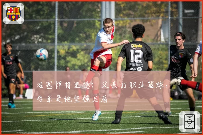 活塞悍将里德：父亲打职业篮球，母亲是他坚强后盾