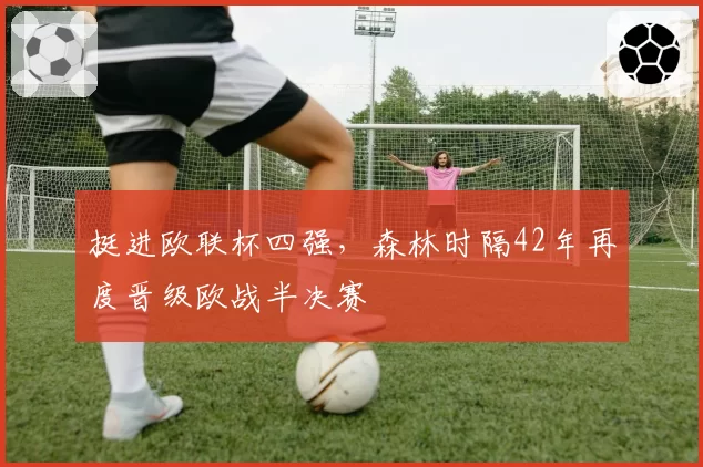 挺进欧联杯四强，森林时隔42年再度晋级欧战半决赛