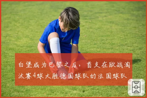 白堡成为巴黎之后，首支在欧战淘汰赛4球大胜德国球队的法国球队