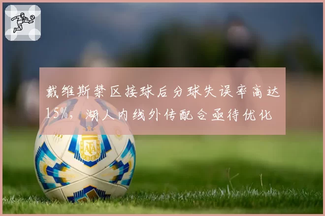戴维斯禁区接球后分球失误率高达15%，湖人内线外传配合亟待优化