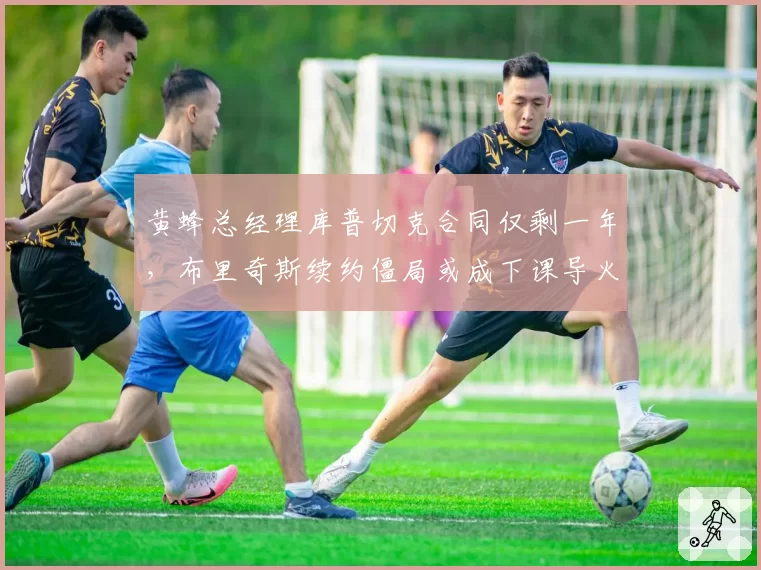 黄蜂总经理库普切克合同仅剩一年，布里奇斯续约僵局或成下课导火索