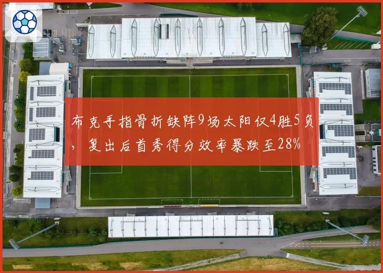 布克手指骨折缺阵9场太阳仅4胜5负，复出后首秀得分效率暴跌至28%