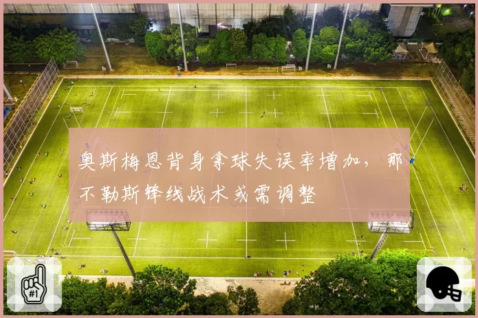 奥斯梅恩背身拿球失误率增加，那不勒斯锋线战术或需调整