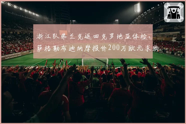 浙江队弗兰克返回克罗地亚体检，萨格勒布迪纳摩报价200万欧元求购