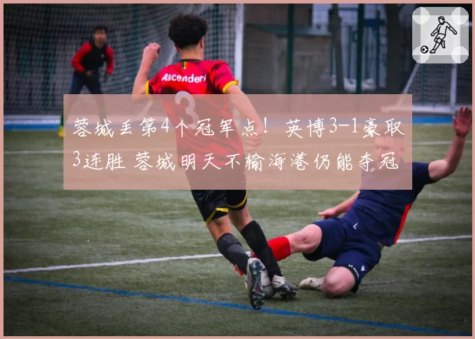 蓉城丢第4个冠军点！英博3-1豪取3连胜 蓉城明天不输海港仍能夺冠