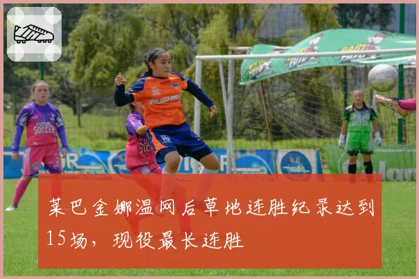 莱巴金娜温网后草地连胜纪录达到15场，现役最长连胜
