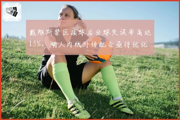 戴维斯禁区接球后分球失误率高达15%，湖人内线外传配合亟待优化