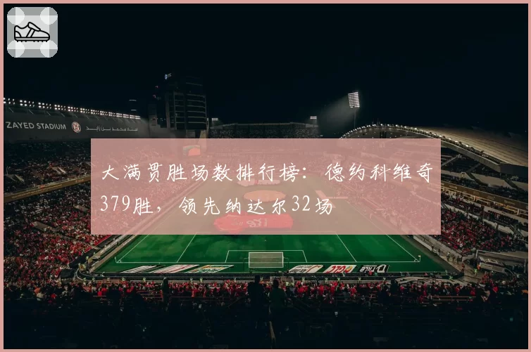 大满贯胜场数排行榜：德约科维奇379胜，领先纳达尔32场
