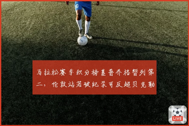 马拉松赛季积分榜基普乔格暂列第二，伦敦站若破纪录可反超贝克勒