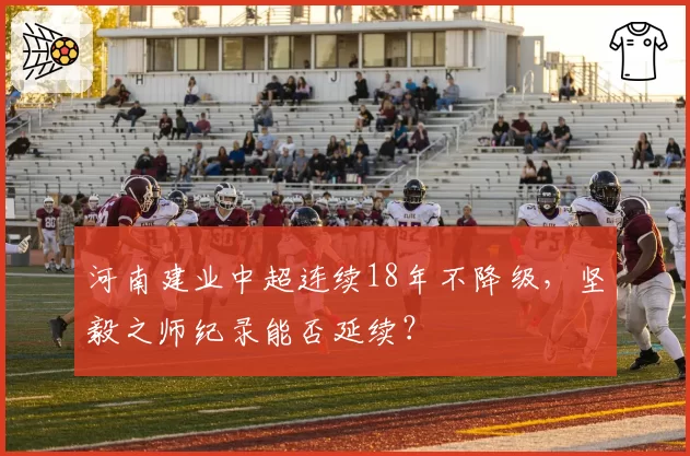 河南建业中超连续18年不降级，坚毅之师纪录能否延续？