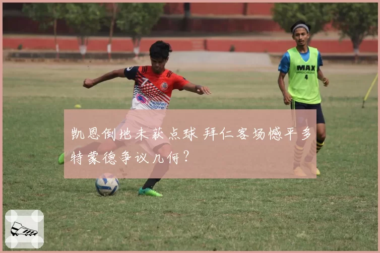 凯恩倒地未获点球 拜仁客场憾平多特蒙德争议几何？