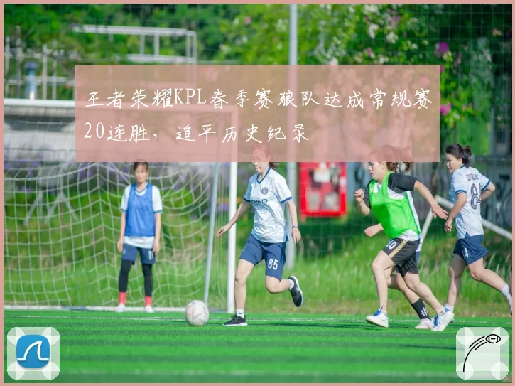 王者荣耀KPL春季赛狼队达成常规赛20连胜，追平历史纪录
