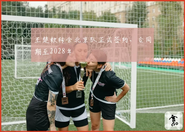 王楚钦转会北京队正式签约，合同期至2028年