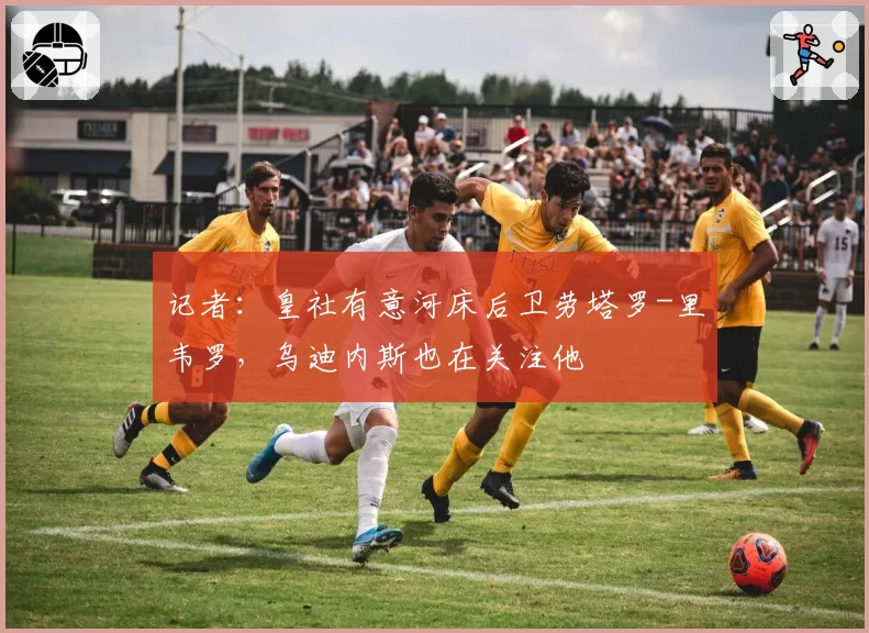 记者：皇社有意河床后卫劳塔罗-里韦罗，乌迪内斯也在关注他